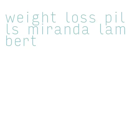 weight loss pills miranda lambert