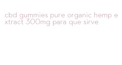 cbd gummies pure organic hemp extract 300mg para que sirve