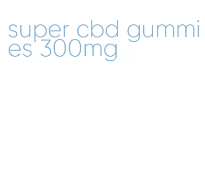 super cbd gummies 300mg