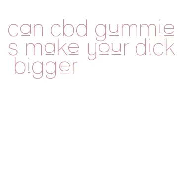can cbd gummies make your dick bigger
