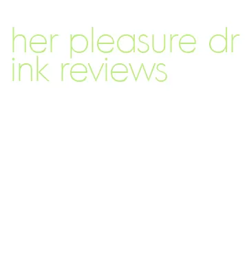 her pleasure drink reviews