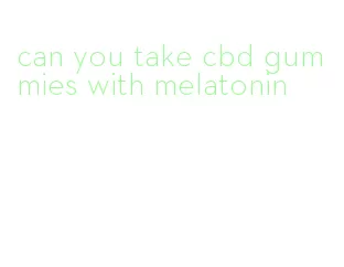 can you take cbd gummies with melatonin
