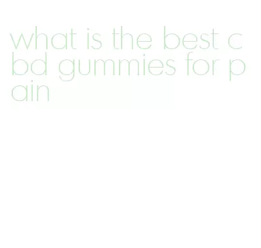 what is the best cbd gummies for pain