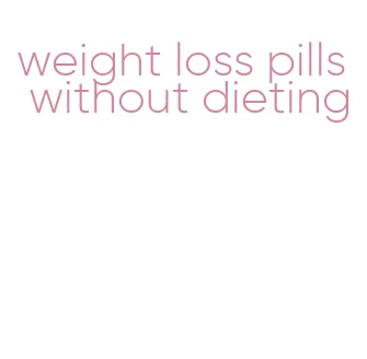 weight loss pills without dieting
