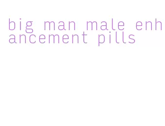 big man male enhancement pills
