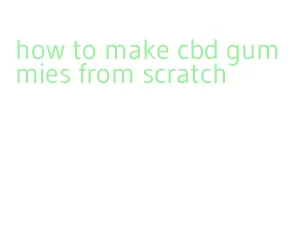 how to make cbd gummies from scratch