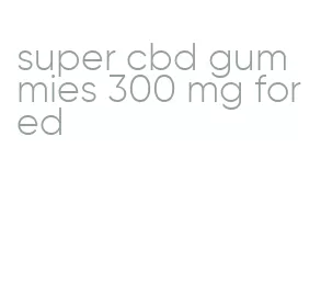 super cbd gummies 300 mg for ed