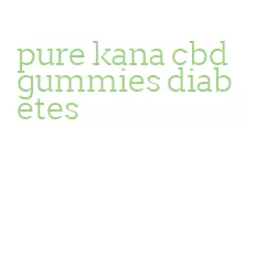 pure kana cbd gummies diabetes