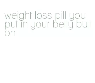 weight loss pill you put in your belly button