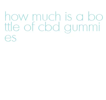 how much is a bottle of cbd gummies