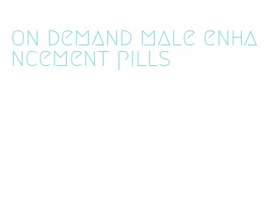 on demand male enhancement pills