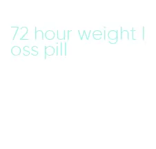 72 hour weight loss pill