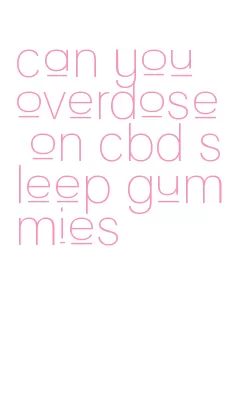 can you overdose on cbd sleep gummies