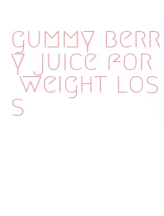 gummy berry juice for weight loss