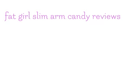 fat girl slim arm candy reviews