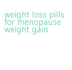 weight loss pills for menopause weight gain