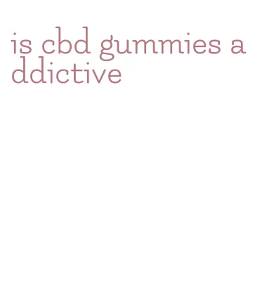 is cbd gummies addictive