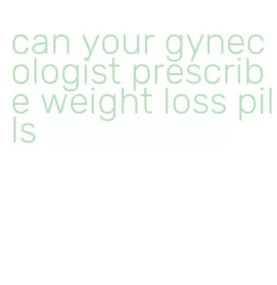can your gynecologist prescribe weight loss pills