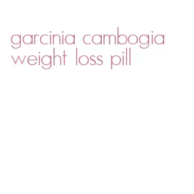 garcinia cambogia weight loss pill