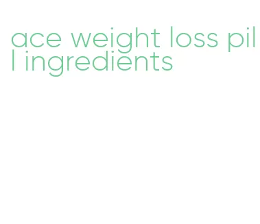 ace weight loss pill ingredients
