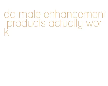 do male enhancement products actually work