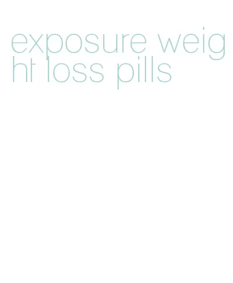 exposure weight loss pills