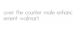 over the counter male enhancement walmart