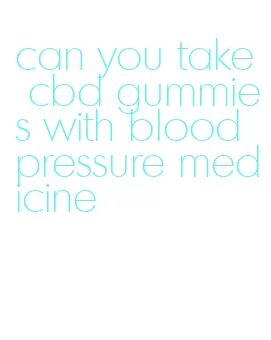 can you take cbd gummies with blood pressure medicine