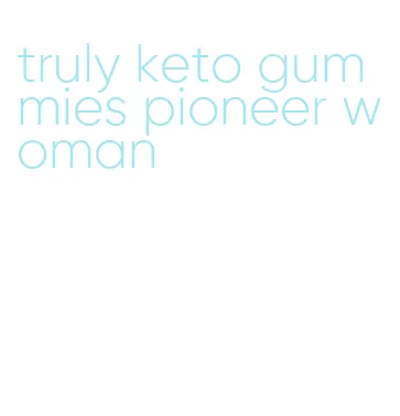 truly keto gummies pioneer woman