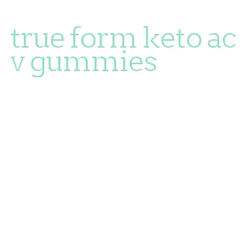 true form keto acv gummies