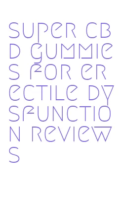 super cbd gummies for erectile dysfunction reviews