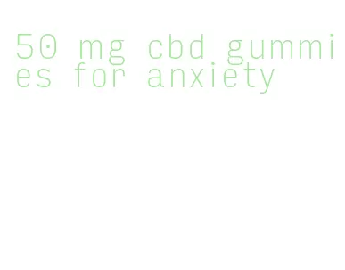 50 mg cbd gummies for anxiety