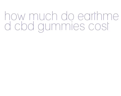 how much do earthmed cbd gummies cost