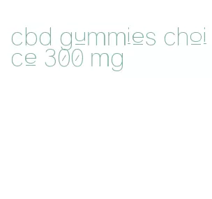 cbd gummies choice 300 mg