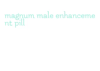 magnum male enhancement pill