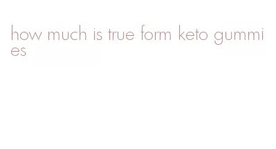 how much is true form keto gummies