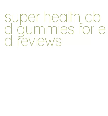 super health cbd gummies for ed reviews