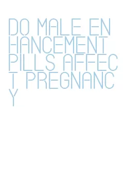 do male enhancement pills affect pregnancy