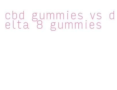 cbd gummies vs delta 8 gummies