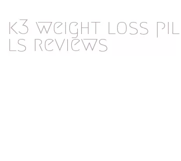 k3 weight loss pills reviews