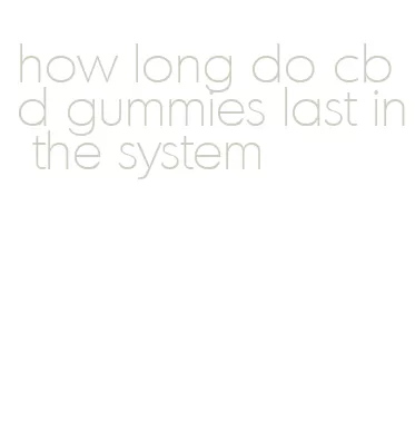 how long do cbd gummies last in the system