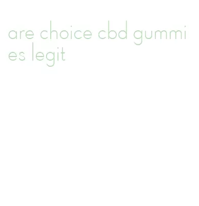 are choice cbd gummies legit