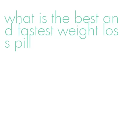 what is the best and fastest weight loss pill