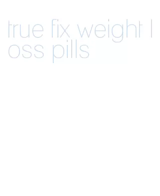 true fix weight loss pills