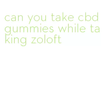 can you take cbd gummies while taking zoloft