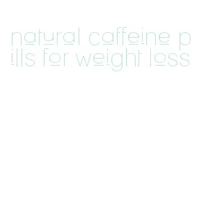 natural caffeine pills for weight loss