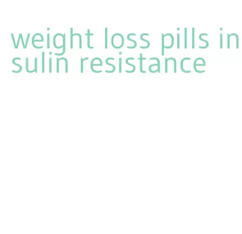 weight loss pills insulin resistance