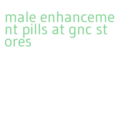 male enhancement pills at gnc stores
