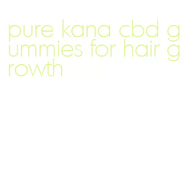 pure kana cbd gummies for hair growth
