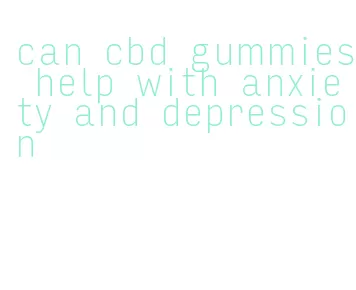 can cbd gummies help with anxiety and depression